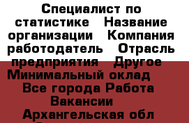 Специалист по статистике › Название организации ­ Компания-работодатель › Отрасль предприятия ­ Другое › Минимальный оклад ­ 1 - Все города Работа » Вакансии   . Архангельская обл.,Северодвинск г.